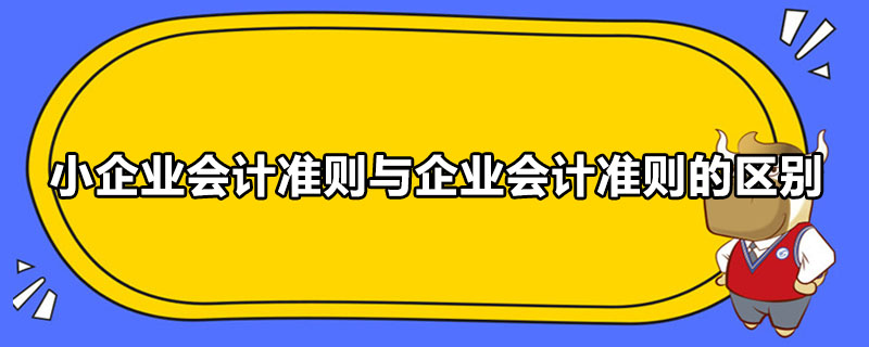 小企业会计准则与企业会计准则的区别