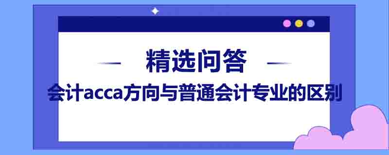 會計acca方向與普通會計專業(yè)的區(qū)別