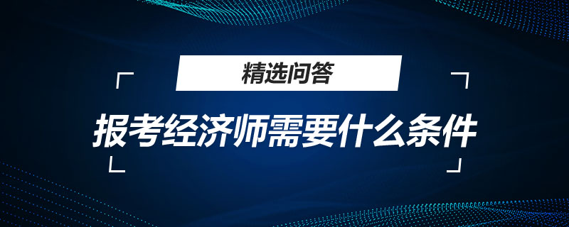 报考经济师需要什么条件