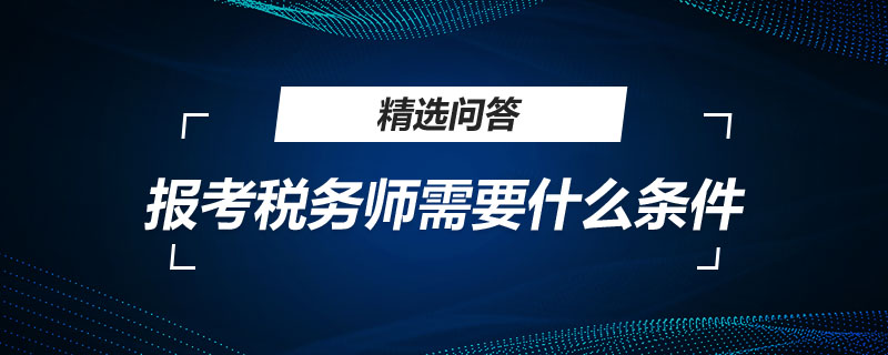 报考税务师需要什么条件