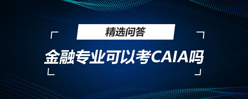 金融專業(yè)可以考CAIA嗎