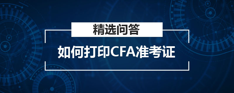 如何打印CFA準(zhǔn)考證