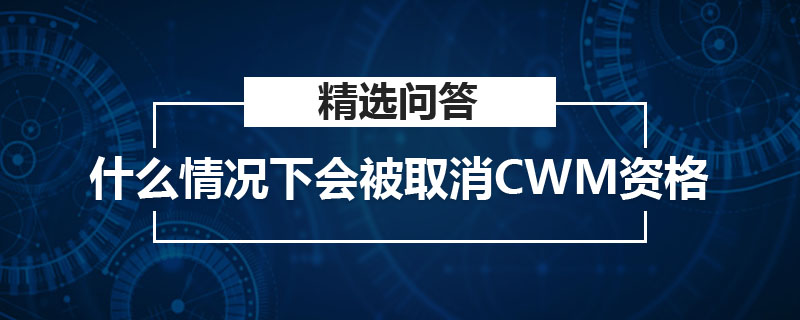 什么情况下会被取消CWM资格