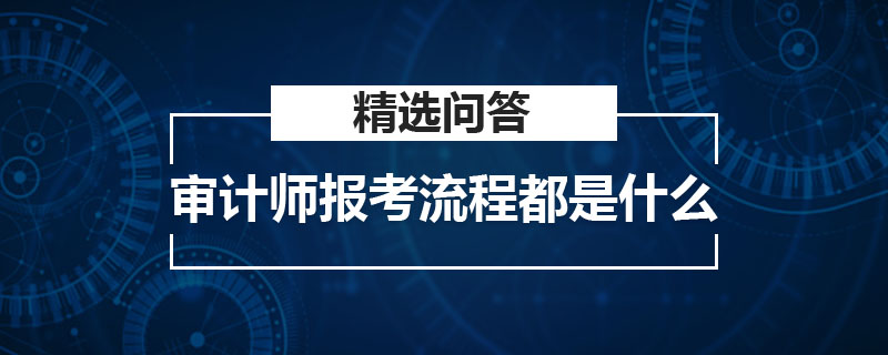 审计师报考流程都是什么