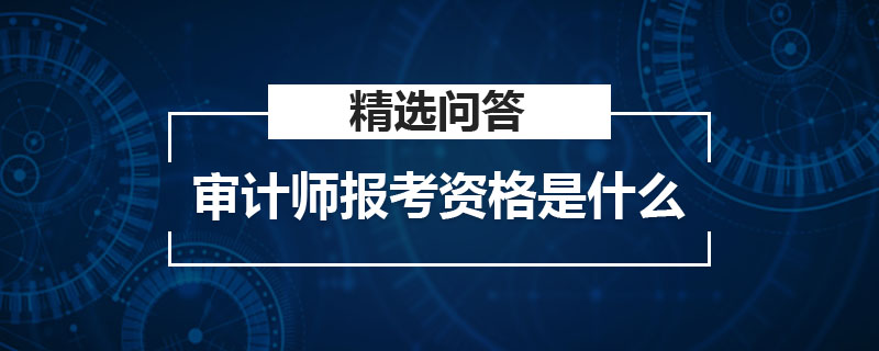 审计师报考资格是什么