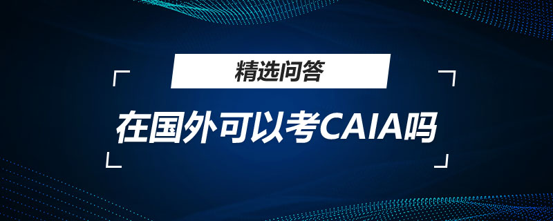 在國(guó)外可以考CAIA嗎