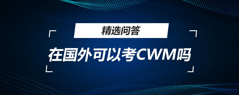 在國(guó)外可以考CWM嗎