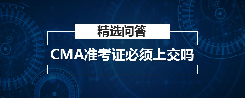 CMA準(zhǔn)考證必須上交嗎