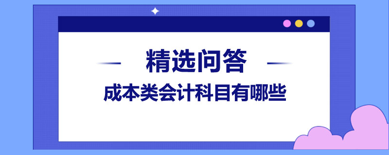 成本類會(huì)計(jì)科目有哪些