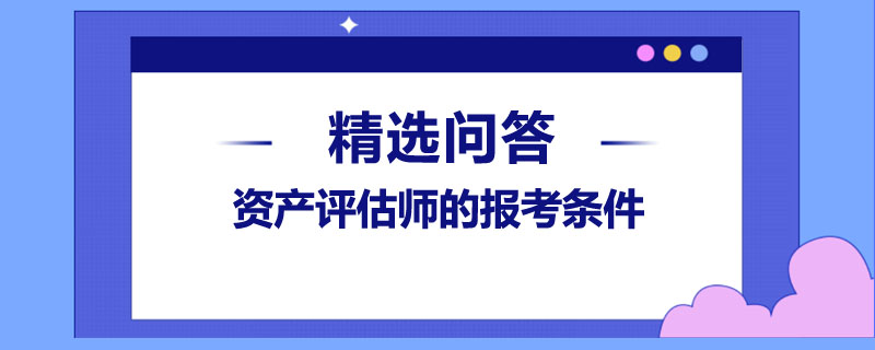 資產(chǎn)評估師的報考條件