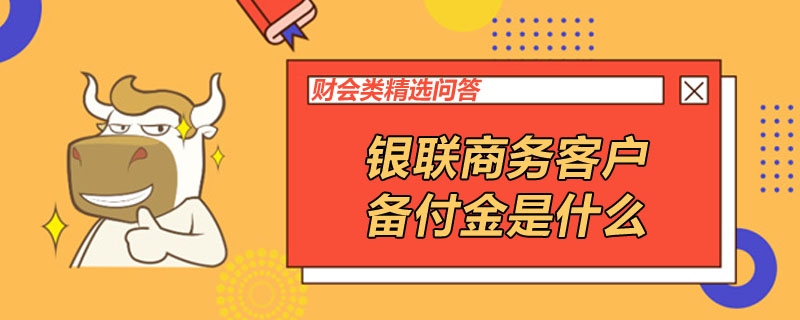 銀聯(lián)商務客戶備付金是什么