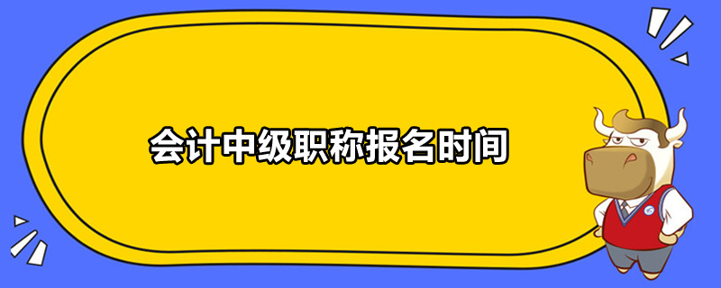 会计中级职称报名时间