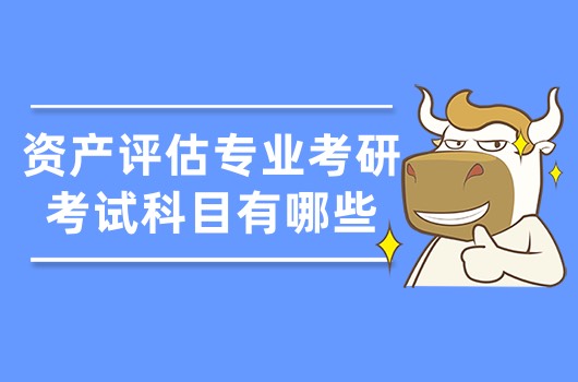 資產(chǎn)評估專業(yè)考研考試科目有哪些？考研人了解下