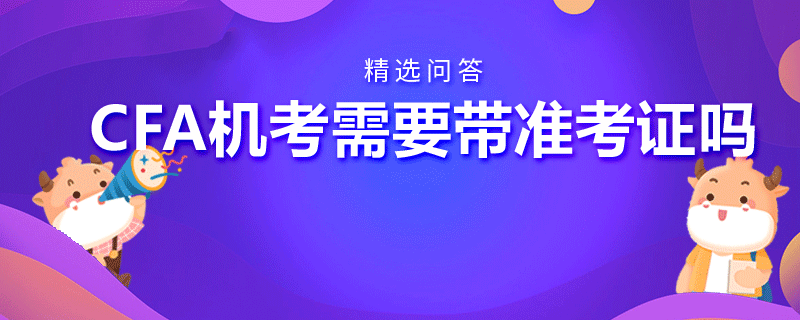 CFA機考需要帶準(zhǔn)考證嗎