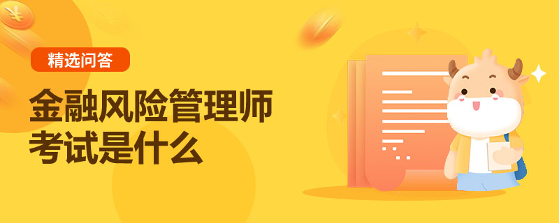 金融風(fēng)險(xiǎn)管理師考試是什么