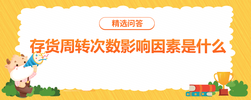 存貨周轉(zhuǎn)次數(shù)影響因素是什么