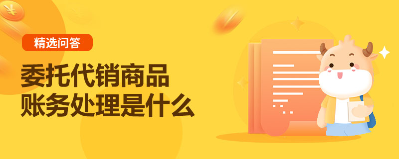 委托代銷商品賬務(wù)處理是什么