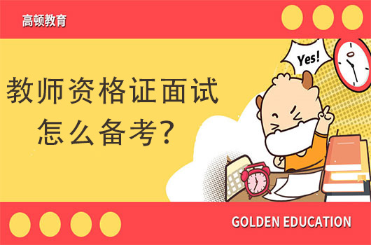 教师资格证的面试内容是什么？教师资格证面试怎么备考！