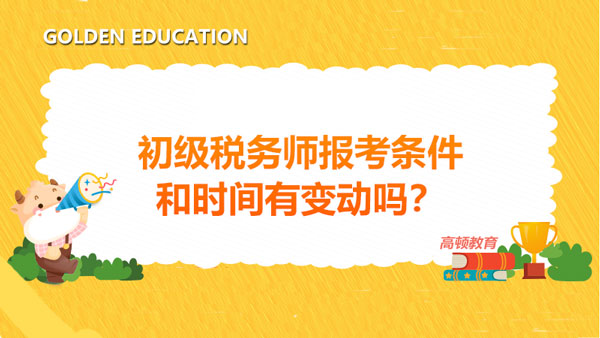 初级税务师报考条件和时间2021年有变动吗？涉税服务实务如何学习？