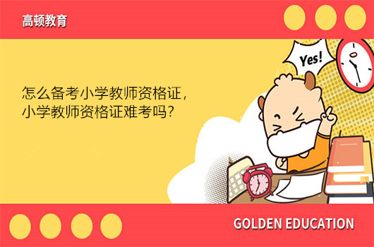 怎么备考小学教师资格证，小学教师资格证难考吗？