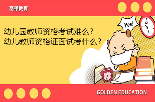 幼儿园教师资格考试难么？幼儿教师资格证面试考什么？