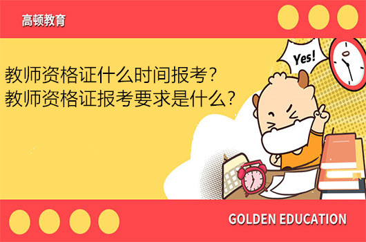 教师资格证什么时间报考？教师资格证报考要求是什么？