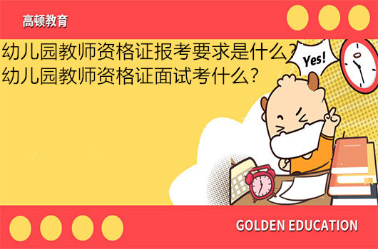 幼儿园教师资格证报考要求是什么？幼儿园教师资格证面试考什么？