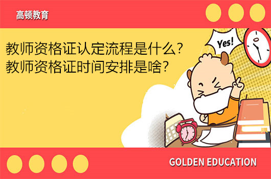 教师资格证认定流程是什么？教师资格证时间安排是啥？