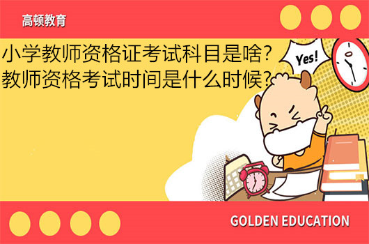 小学教师资格证考试科目是啥？教师资格考试时间是什么时候?