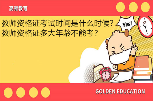 教师资格证考试时间是什么时候？教师资格证多大年龄不能考？