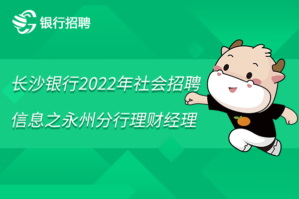 长沙银行2022年社会招聘信息之永州分行理财经理（新）