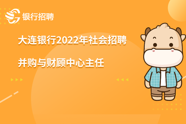 大連銀行2022年度社會招聘之-并購與財顧中心主任