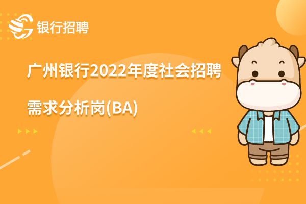 廣州銀行2022年度社會(huì)招聘之-需求分析崗(BA)