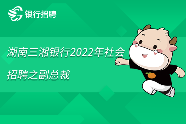 湖南三湘銀行2022年社會招聘之副總裁（分管業(yè)務(wù)營銷、產(chǎn)品創(chuàng)新）