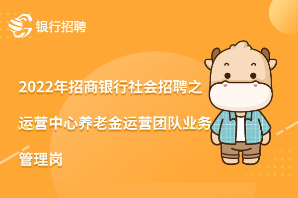 2022年招商银行社会招聘信息之运营中心养老金运营团队业务管理岗