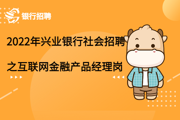 2022年興業(yè)銀行社會招聘之互聯(lián)網金融產品經理崗