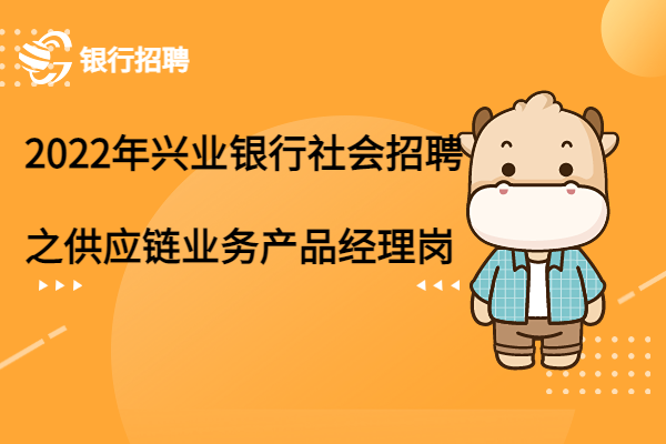 2022年興業(yè)銀行社會(huì)招聘之供應(yīng)鏈業(yè)務(wù)產(chǎn)品經(jīng)理崗