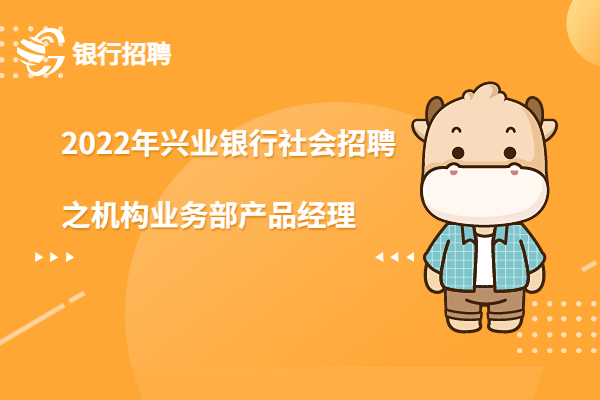2022年興業(yè)銀行社會招聘之機構業(yè)務部產品經理