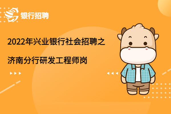 2022年興業(yè)銀行社會招聘之濟(jì)南分行研發(fā)工程師崗