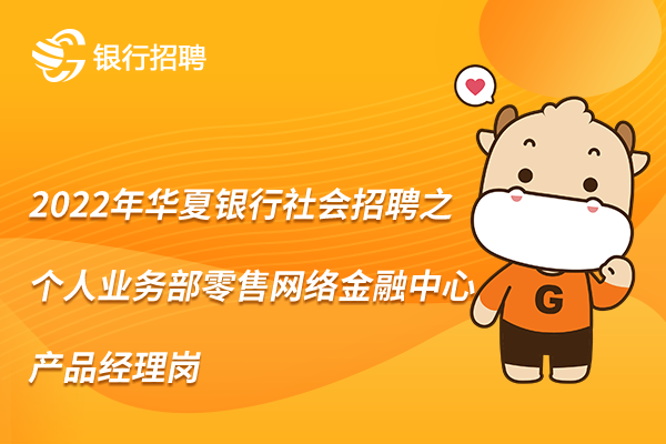 2022年華夏銀行社會招聘信息之個人業(yè)務部零售網絡金融中心產品經理崗