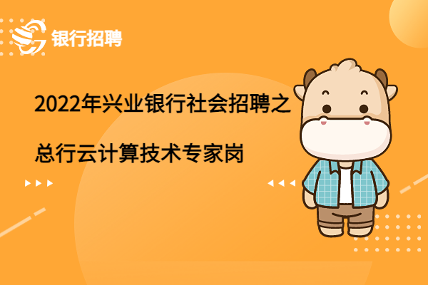 2022年興業(yè)銀行社會(huì)招聘之總行云計(jì)算技術(shù)專家崗