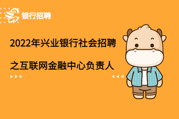 2022年興業(yè)銀行社會(huì)招聘之互聯(lián)網(wǎng)金融中心負(fù)責(zé)人