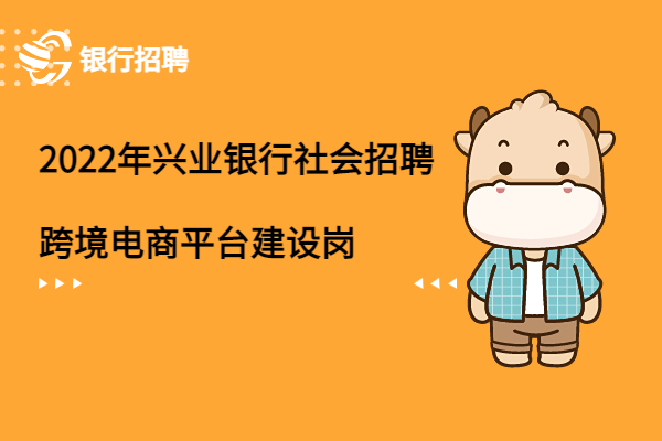 2022年興業(yè)銀行社會招聘之（國際業(yè)務(wù)部）跨境電商平臺建設(shè)崗