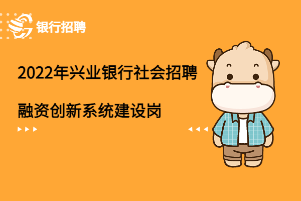 2022年興業(yè)銀行社會招聘之（國際業(yè)務(wù)部）融資創(chuàng)新系統(tǒng)建設(shè)崗