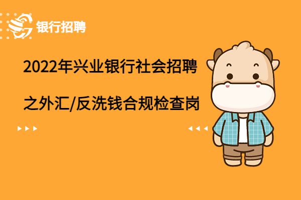 2022年興業(yè)銀行社會(huì)招聘之（國(guó)際業(yè)務(wù)部）外匯/反洗錢(qián)合規(guī)檢查崗