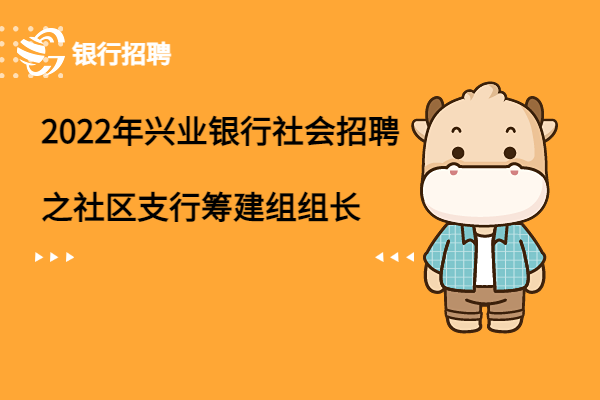 2022年興業(yè)銀行社會招聘之社區(qū)支行籌建組組長