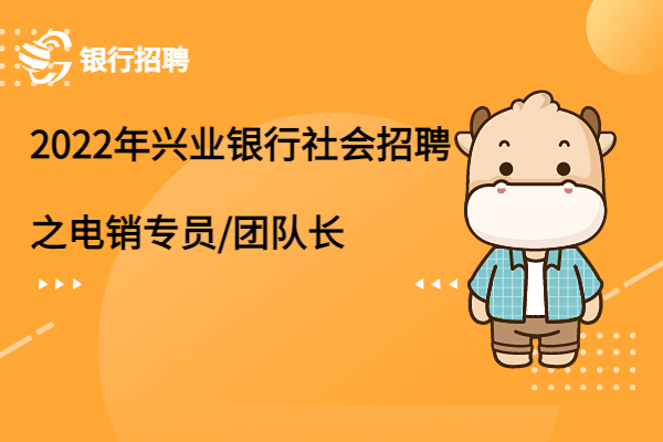 2022年興業(yè)銀行社會招聘之電銷專員/團隊長