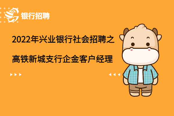 2022年興業(yè)銀行社會(huì)招聘之高鐵新城支行企金客戶經(jīng)理