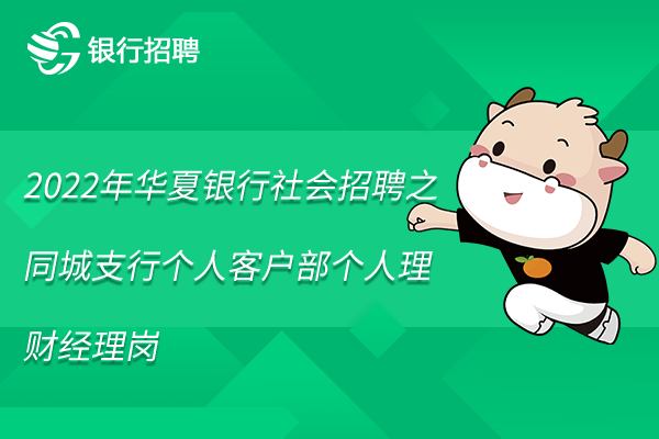 2022年華夏銀行社會(huì)招聘信息之同城支行個(gè)人客戶(hù)部個(gè)人理財(cái)經(jīng)理崗