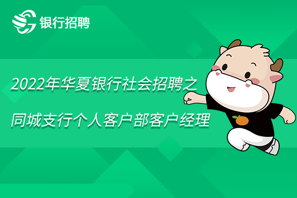 2022年華夏銀行社會(huì)招聘信息之同城支行個(gè)人客戶(hù)部客戶(hù)經(jīng)理